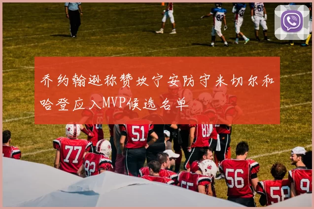 乔约翰逊称赞坎宁安防守米切尔和哈登应入MVP候选名单