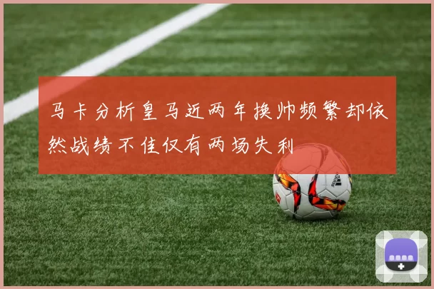 马卡分析皇马近两年换帅频繁却依然战绩不佳仅有两场失利