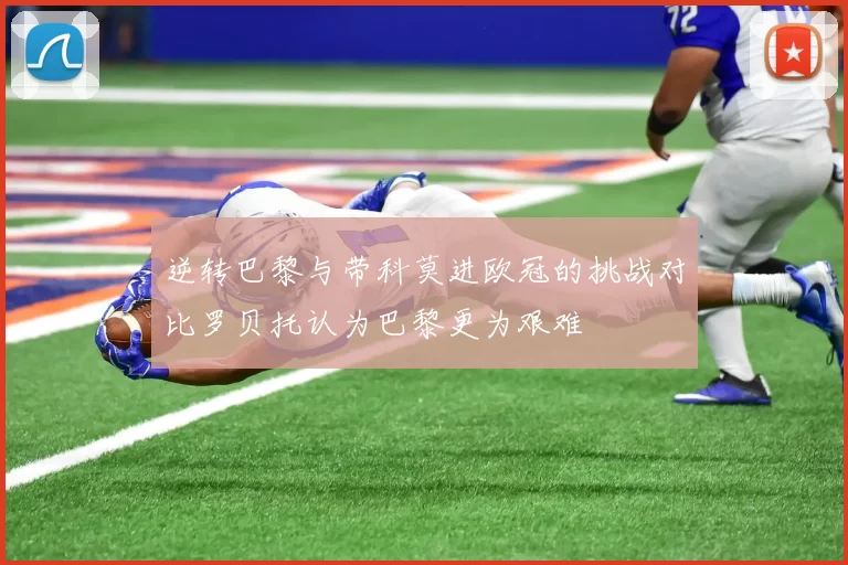 逆转巴黎与带科莫进欧冠的挑战对比罗贝托认为巴黎更为艰难