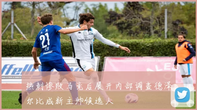 热刺惨败马竞后展开内部调查德泽尔比成新主帅候选人