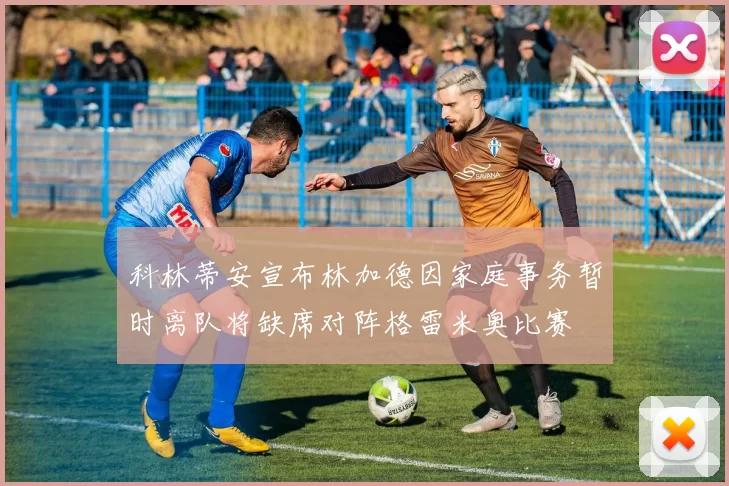 科林蒂安宣布林加德因家庭事务暂时离队将缺席对阵格雷米奥比赛