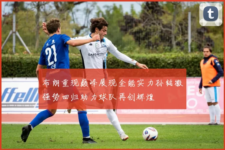 布朗重现巅峰展现全能实力孙铭徽强势回归助力球队再创辉煌