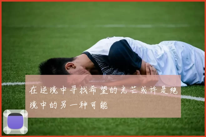 在逆境中寻找希望的光芒或许是绝境中的另一种可能
