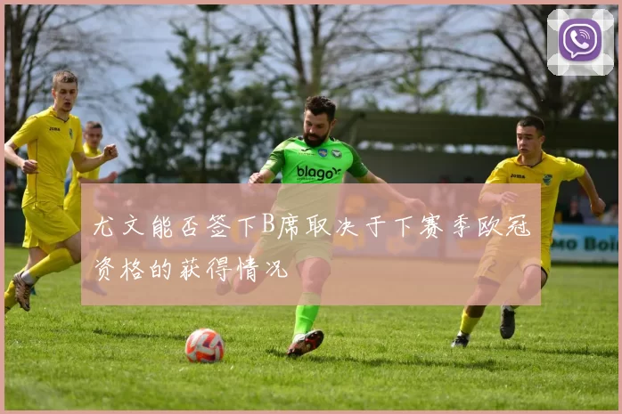 尤文能否签下B席取决于下赛季欧冠资格的获得情况