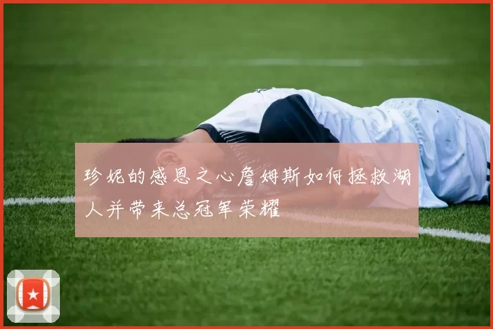 珍妮的感恩之心詹姆斯如何拯救湖人并带来总冠军荣耀
