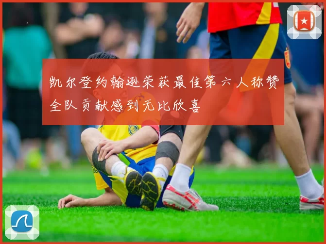 凯尔登约翰逊荣获最佳第六人称赞全队贡献感到无比欣喜