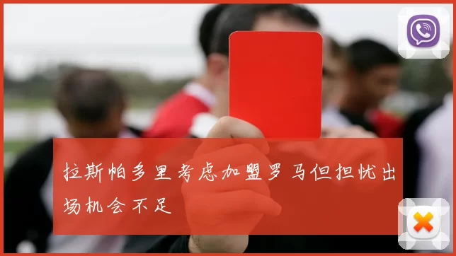 拉斯帕多里考虑加盟罗马但担忧出场机会不足