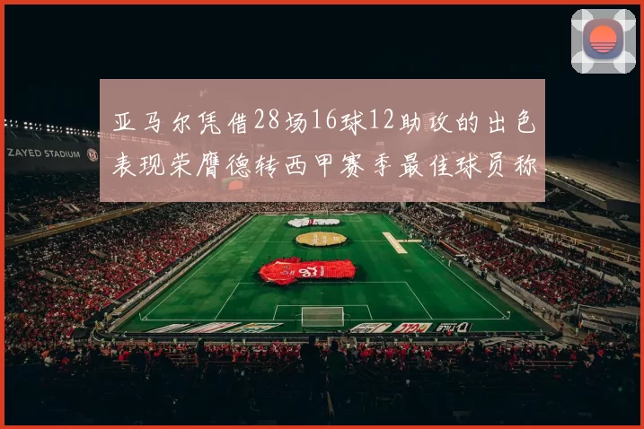 亚马尔凭借28场16球12助攻的出色表现荣膺德转西甲赛季最佳球员称号