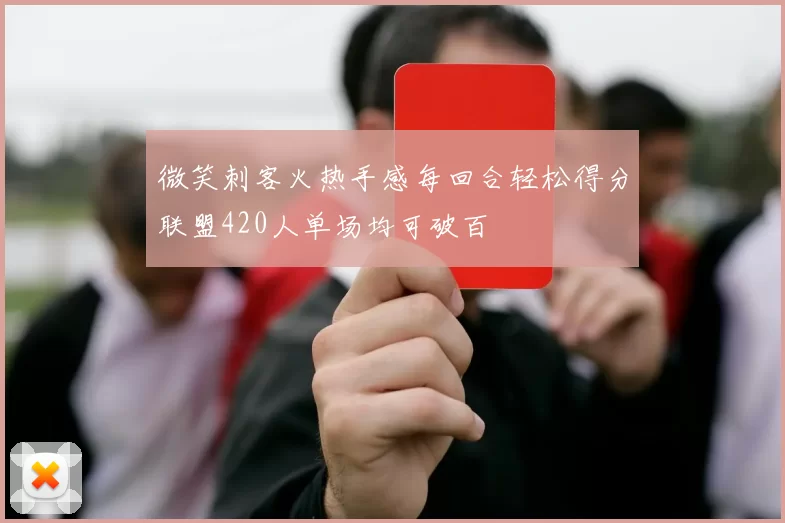 微笑刺客火热手感每回合轻松得分联盟420人单场均可破百
