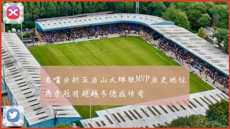 名嘴分析亚历山大蝉联MVP历史地位再夺冠将超越韦德成传奇